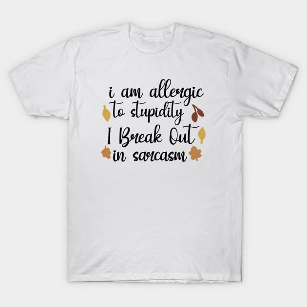 I Am Allergic To Stupidity, I Break Out In Sarcasm T-Shirt by QuotesInMerchandise